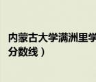 內(nèi)蒙古大學(xué)滿洲里學(xué)院分?jǐn)?shù)線2018（內(nèi)蒙古大學(xué)滿洲里學(xué)院分?jǐn)?shù)線）