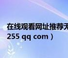 在線觀看網(wǎng)址推薦無(wú)毒（求個(gè)能看的網(wǎng)站無(wú)毒謝謝2678925255 qq com）