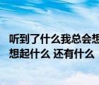 聽到了什么我總會想起什么還有什么造句（聽到什么 我總會想起什么 還有什么  看到什么 我總會想起什么）
