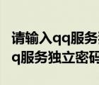 請輸入qq服務(wù)獨立密碼是什么意思（請輸入qq服務(wù)獨立密碼）