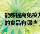 能夠提高免疫力的食物有哪些（能提高免疫力的食品有哪些）