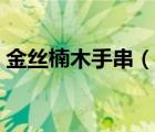 金絲楠木手串（說一說金絲楠木手串的簡(jiǎn)介）