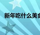 新年吃什么美食簡單又好吃（新年吃什么）