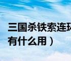三國殺鐵索連環(huán)有什么用處（三國殺鐵索連環(huán)有什么用）