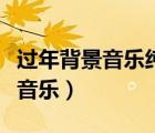 過年背景音樂純音樂有哪些（過年背景音樂純音樂）