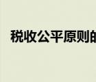 稅收公平原則的具體含義（稅收公平原則）