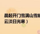 晨起開門雪滿山雪晴云淡日光寒全詩（晨起開門雪滿山雪晴云淡日光寒）