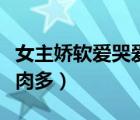 女主嬌軟愛(ài)哭愛(ài)撒嬌古言（女主嬌氣愛(ài)哭撒嬌肉多）