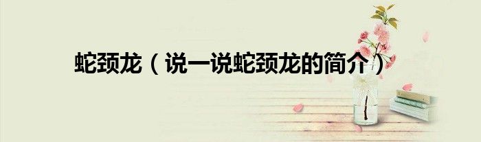 蛇頸龍（說一說蛇頸龍的簡介）