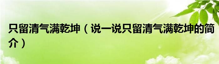 只留清氣滿乾坤（說一說只留清氣滿乾坤的簡介）