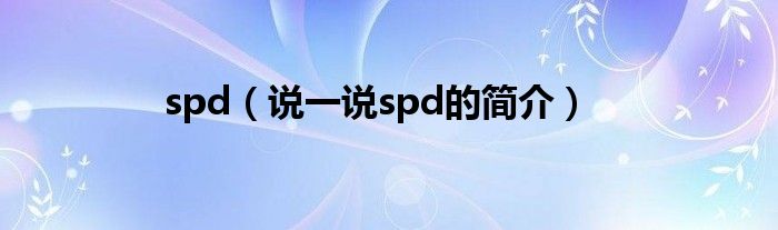 spd（說(shuō)一說(shuō)spd的簡(jiǎn)介）
