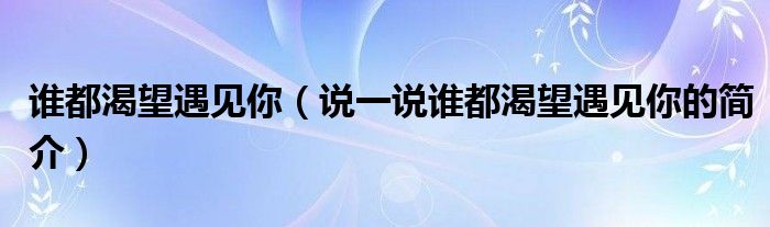 誰都渴望遇見你（說一說誰都渴望遇見你的簡介）