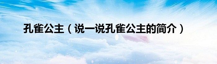 孔雀公主（說(shuō)一說(shuō)孔雀公主的簡(jiǎn)介）