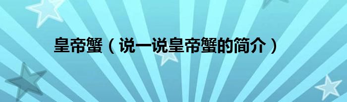 皇帝蟹（說(shuō)一說(shuō)皇帝蟹的簡(jiǎn)介）
