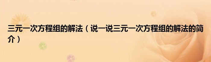 三元一次方程組的解法（說一說三元一次方程組的解法的簡介）