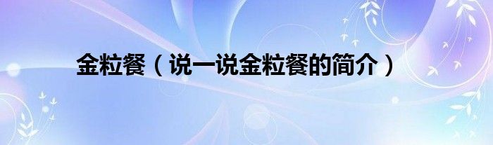 金粒餐（說(shuō)一說(shuō)金粒餐的簡(jiǎn)介）