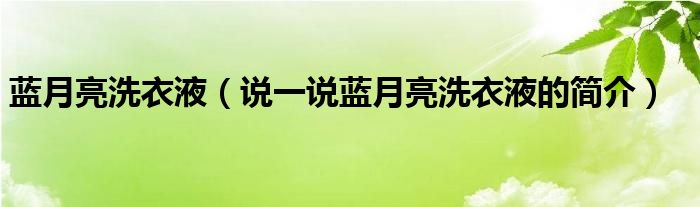 藍(lán)月亮洗衣液（說(shuō)一說(shuō)藍(lán)月亮洗衣液的簡(jiǎn)介）