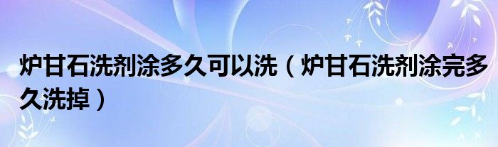 爐甘石洗劑涂多久可以洗（爐甘石洗劑涂完多久洗掉）