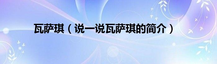 瓦薩琪（說一說瓦薩琪的簡介）
