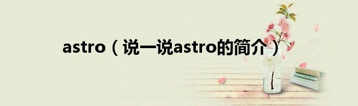astro（說一說astro的簡介）