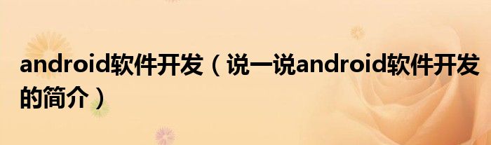 android軟件開發(fā)（說一說android軟件開發(fā)的簡介）