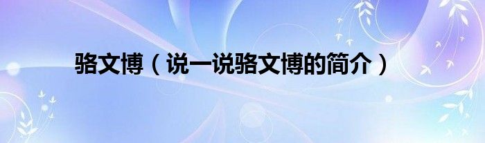 駱文博（說一說駱文博的簡介）