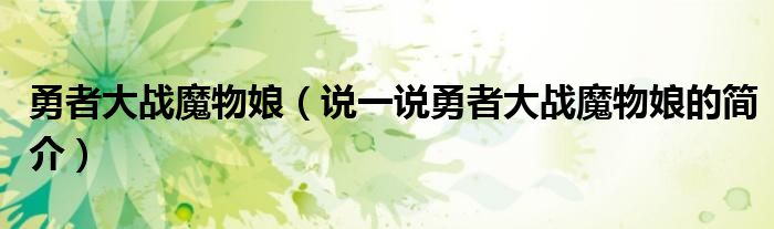 勇者大戰(zhàn)魔物娘（說一說勇者大戰(zhàn)魔物娘的簡介）