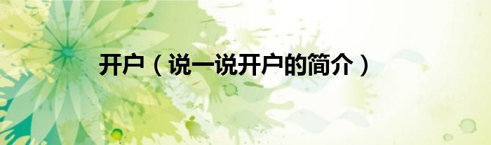 開戶（說一說開戶的簡(jiǎn)介）