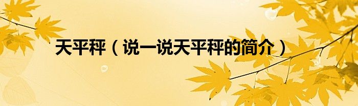 天平秤（說(shuō)一說(shuō)天平秤的簡(jiǎn)介）