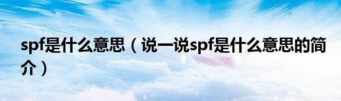 spf是什么意思（說一說spf是什么意思的簡介）