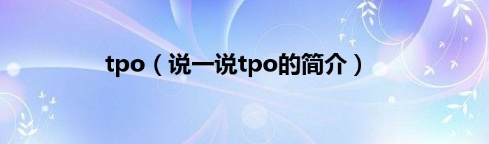 tpo（說(shuō)一說(shuō)tpo的簡(jiǎn)介）