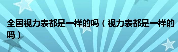 全國(guó)視力表都是一樣的嗎（視力表都是一樣的嗎）