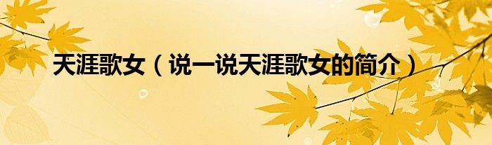 天涯歌女（說(shuō)一說(shuō)天涯歌女的簡(jiǎn)介）