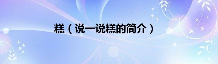 糕（說一說糕的簡(jiǎn)介）