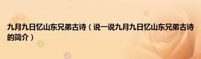 九月九日憶山東兄弟古詩（說一說九月九日憶山東兄弟古詩的簡介）