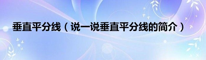 垂直平分線（說(shuō)一說(shuō)垂直平分線的簡(jiǎn)介）