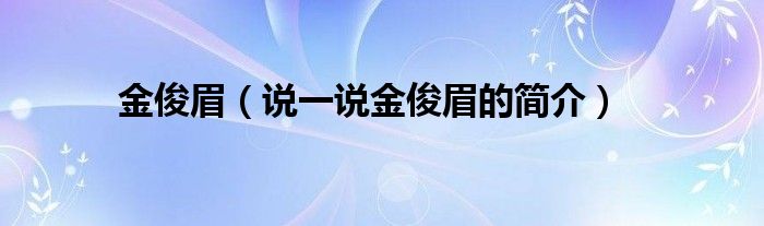 金俊眉（說一說金俊眉的簡介）