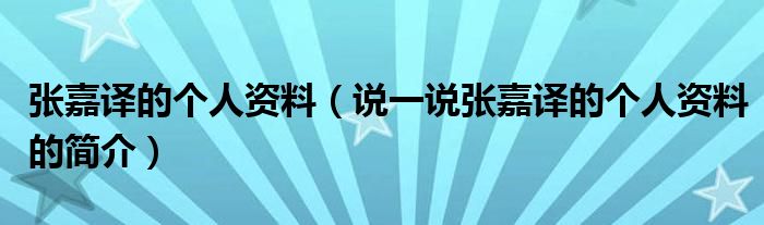 張嘉譯的個(gè)人資料（說一說張嘉譯的個(gè)人資料的簡(jiǎn)介）