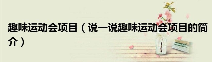 趣味運(yùn)動(dòng)會(huì)項(xiàng)目（說(shuō)一說(shuō)趣味運(yùn)動(dòng)會(huì)項(xiàng)目的簡(jiǎn)介）