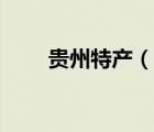 貴州特產（說一說貴州特產的簡介）