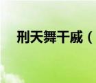 刑天舞干戚（說一說刑天舞干戚的簡介）
