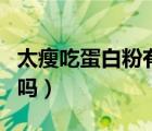 太瘦吃蛋白粉有用嗎男生（太瘦吃蛋白粉有用嗎）