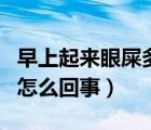 早上起來眼屎多怎么回事?。ㄔ缟掀饋硌凼憾嘣趺椿厥拢?/>
                                    </a>
                                                </div>
                                    <div   id=