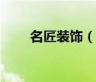 名匠裝飾（說一說名匠裝飾的簡介）