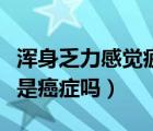 渾身乏力感覺(jué)疲憊是怎么回事（渾身骨頭疼痛是癌癥嗎）