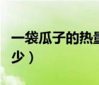 一袋瓜子的熱量是多少（一把瓜子的熱量是多少）
