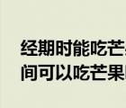 經(jīng)期時(shí)能吃芒果嗎（經(jīng)期能吃芒果嗎 例假期間可以吃芒果嗎）