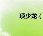 項少龍（說一說項少龍的簡介）