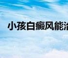 小孩白癜風(fēng)能治愈嗎（白癜風(fēng)能被治好嗎）