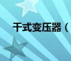 干式變壓器（說(shuō)一說(shuō)干式變壓器的簡(jiǎn)介）